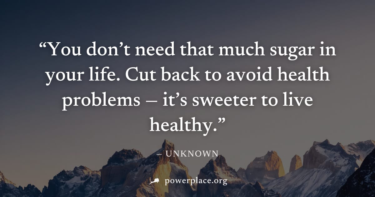 "You don’t need that much sugar in your life. Cut back to avoid health problems — it’s sweeter to live healthy." — Unknown
