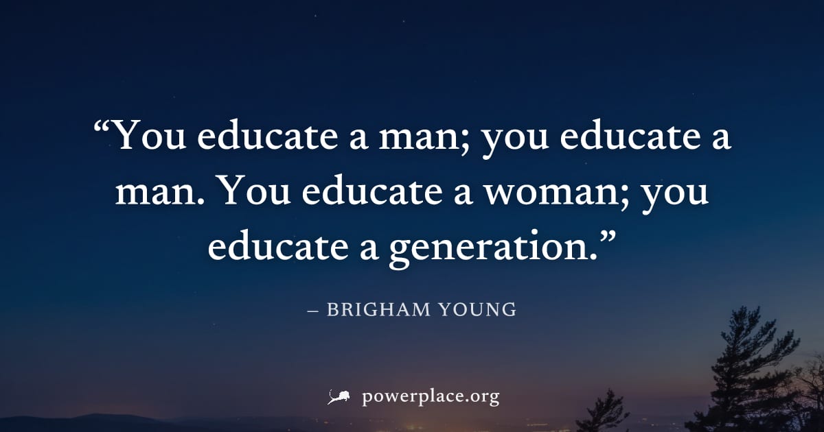 "You educate a man; you educate a man. You educate a woman; you educate a generation." — Brigham Young