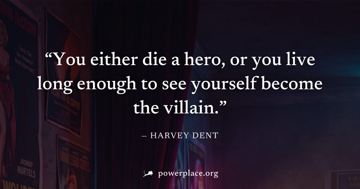 "You either die a hero, or you live long enough to see yourself become the villain." — Harvey Dent
