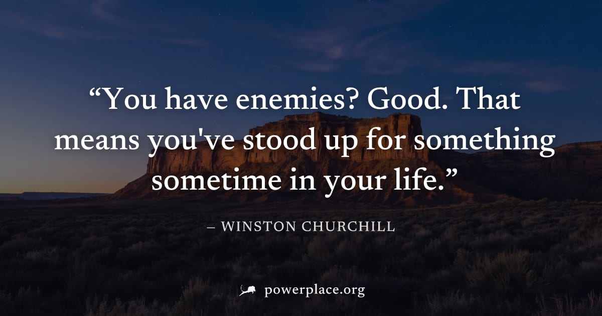 "You have enemies? Good. That means you've stood up for something sometime in your life." — Winston Churchill