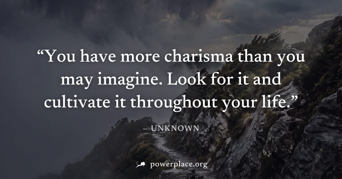 "You have more charisma than you may imagine. Look for it and cultivate it throughout your life." — Unknown