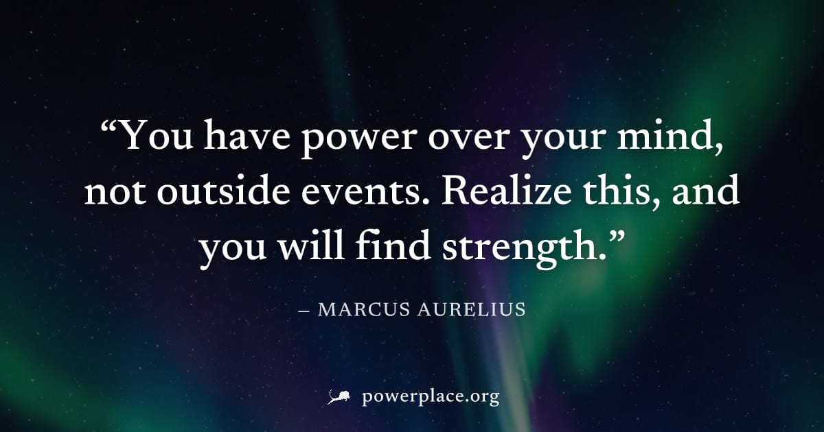 "You have power over your mind, not outside events. Realize this, and you will find strength." — Marcus Aurelius