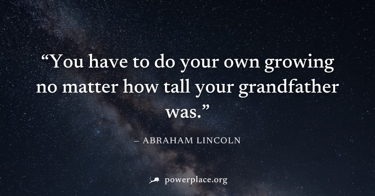 "You have to do your own growing no matter how tall your grandfather was." — Abraham Lincoln