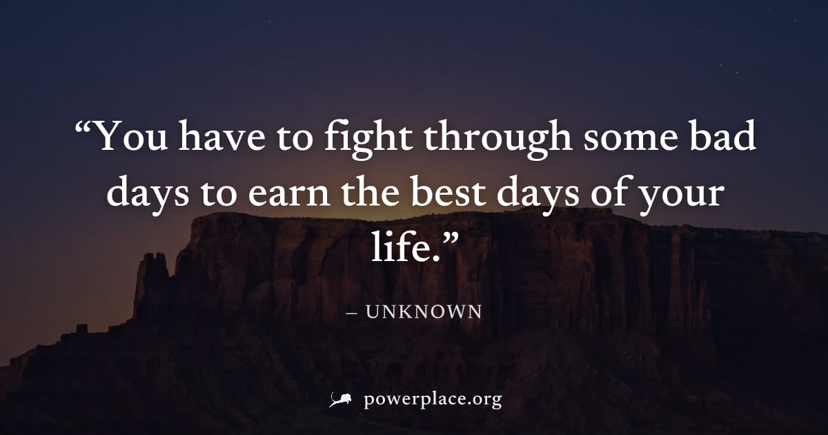 "You have to fight through some bad days to earn the best days of your life." — Unknown