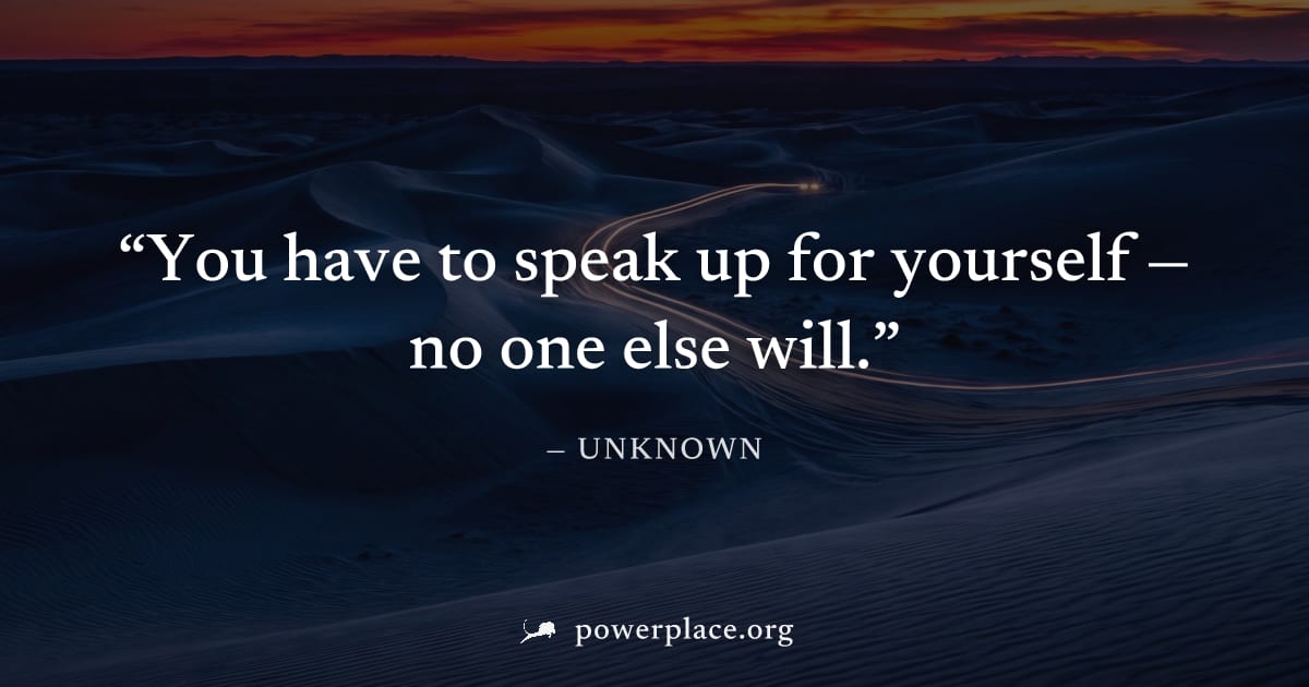 "You have to speak up for yourself — no one else will." — Unknown