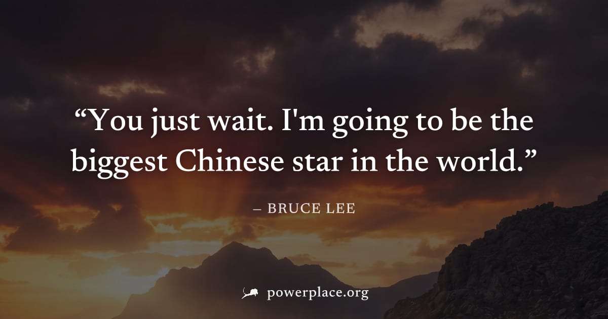 "You just wait. I'm going to be the biggest Chinese star in the world." — Bruce Lee