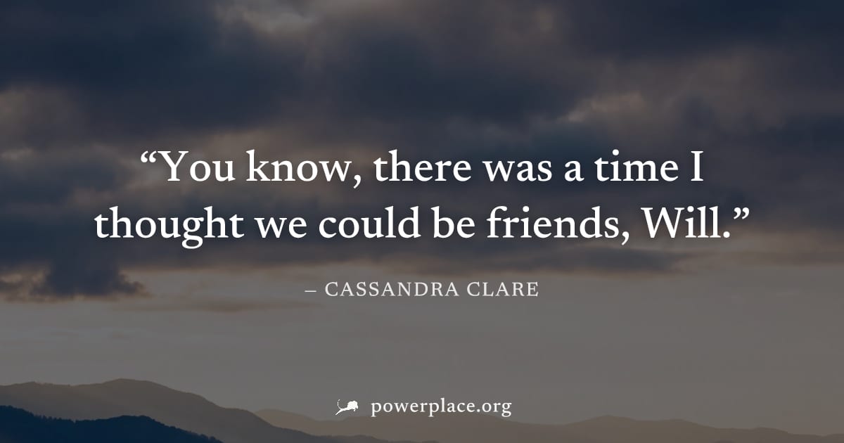 "You know, there was a time I thought we could be friends, Will." — Cassandra Clare