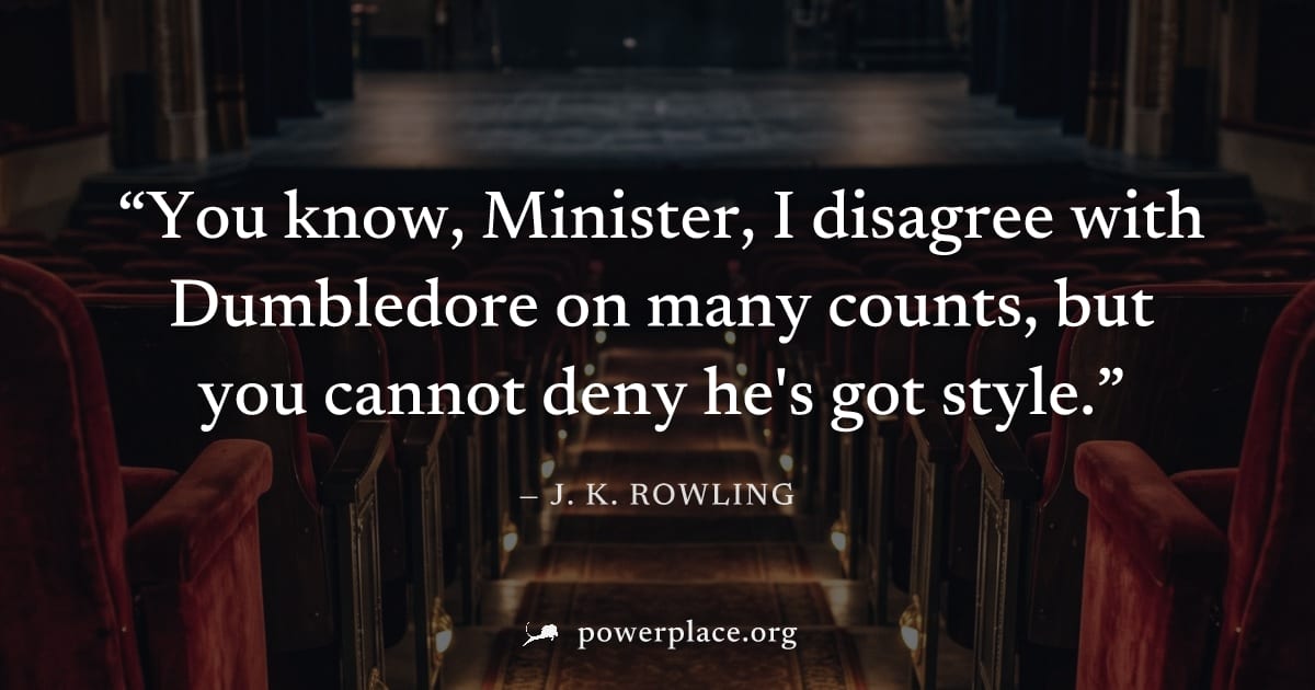 "You know, Minister, I disagree with Dumbledore on many counts, but you cannot deny he's got style." — J. K. Rowling
