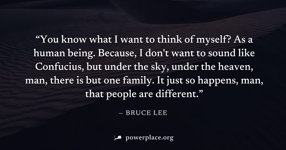 "You know what I want to think of myself? As a human being. Because, I don't want to sound like Confucius, but under the sky, under the heaven, man, there is but one family. It just so happens, man, t