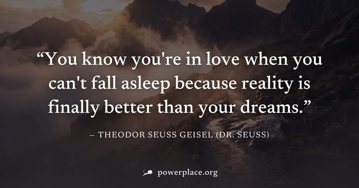 "You know you're in love when you can't fall asleep because reality is finally better than your dreams." — Theodor Seuss Geisel (Dr. Seuss)