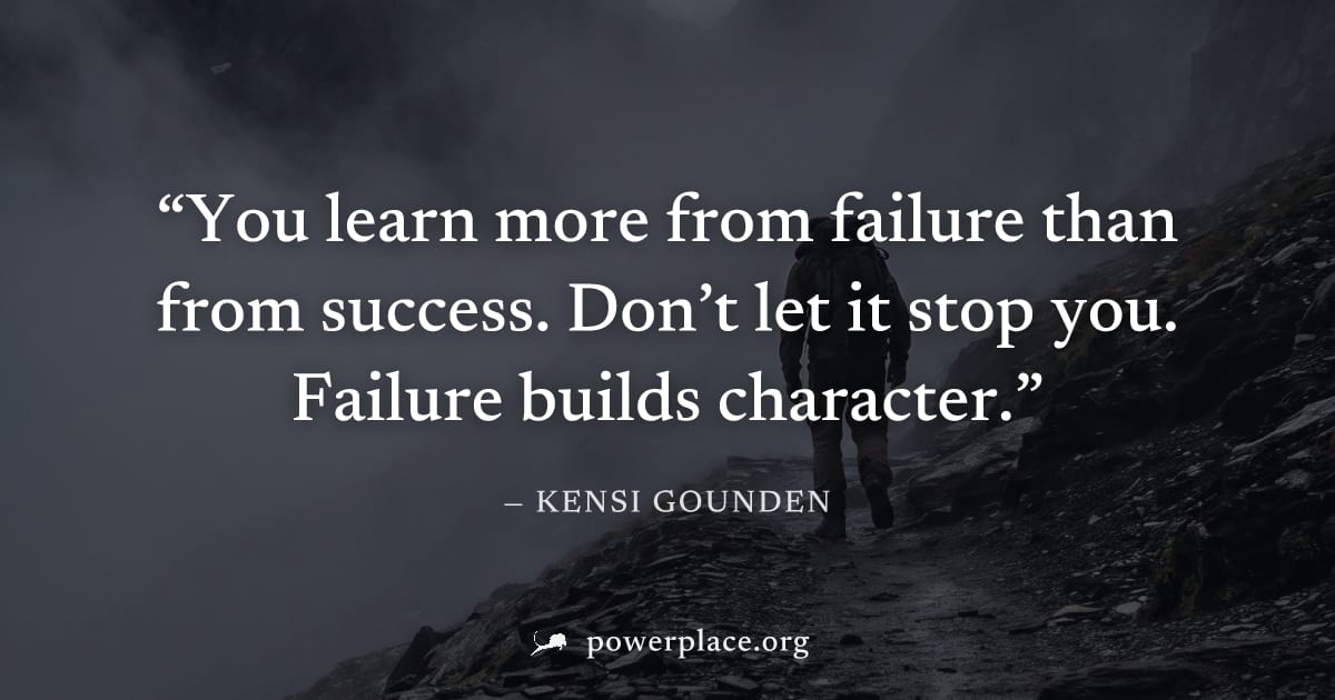 "You learn more from failure than from success. Don’t let it stop you. Failure builds character." — Kensi Gounden