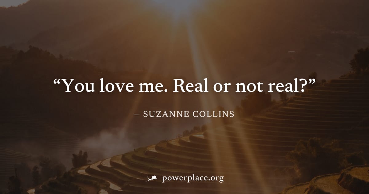 "You love me. Real or not real?" — Suzanne Collins