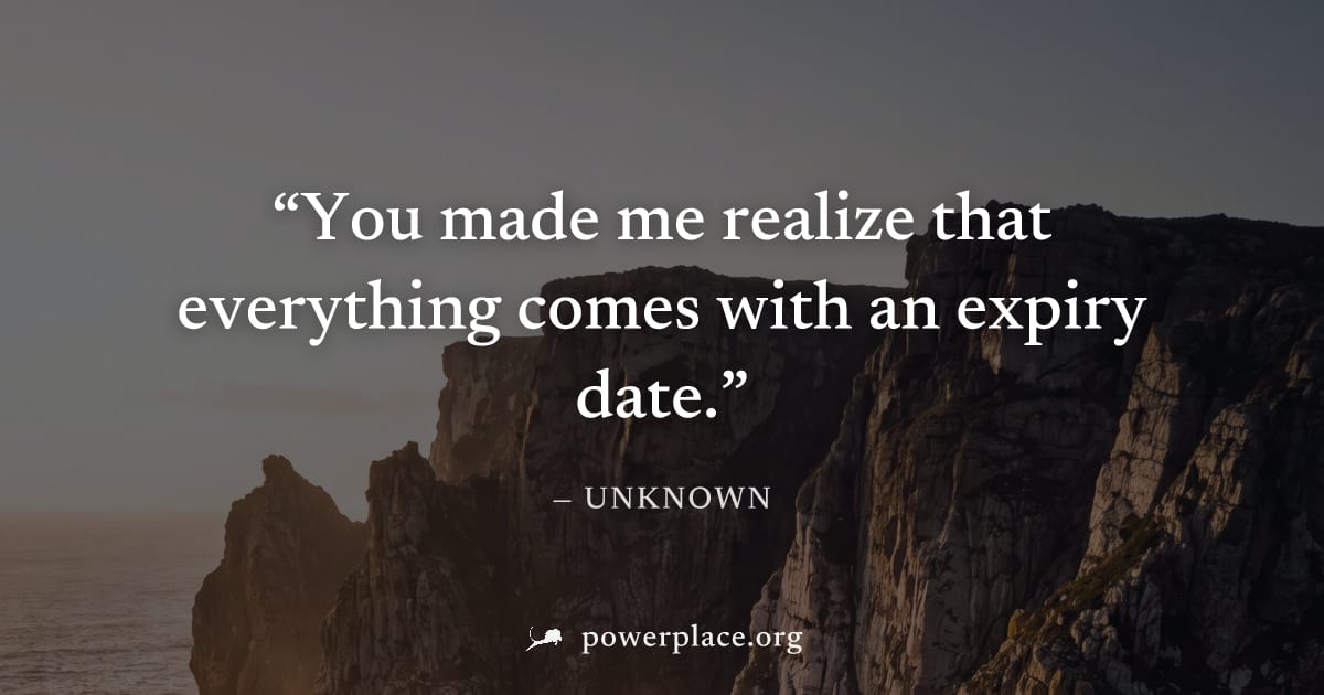"You made me realize that everything comes with an expiry date." — Unknown