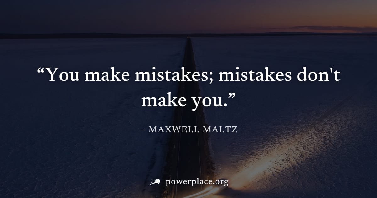 "You make mistakes; mistakes don't make you." — Maxwell Maltz