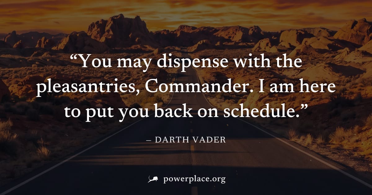 "You may dispense with the pleasantries, Commander. I am here to put you back on schedule." — Darth Vader