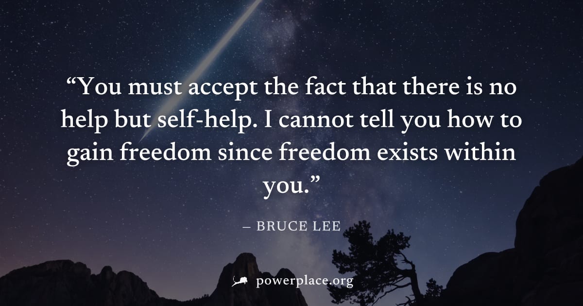 "You must accept the fact that there is no help but self-help. I cannot tell you how to gain freedom since freedom exists within you." — Bruce Lee