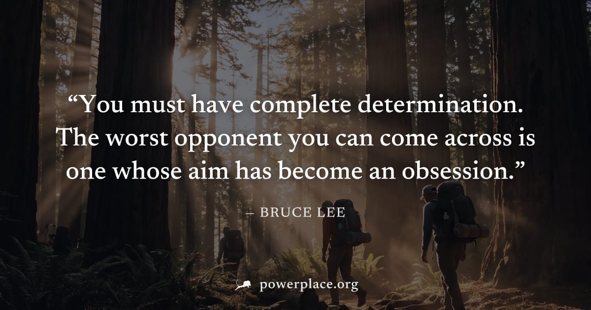 "You must have complete determination. The worst opponent you can come across is one whose aim has become an obsession." — Bruce Lee