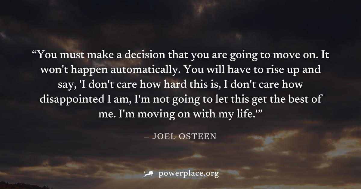 "You must make a decision that you are going to move on. It won't happen automatically. You will have to rise up and say, 'I don't care how hard this is, I don't care how disappointed I am, I'm not go