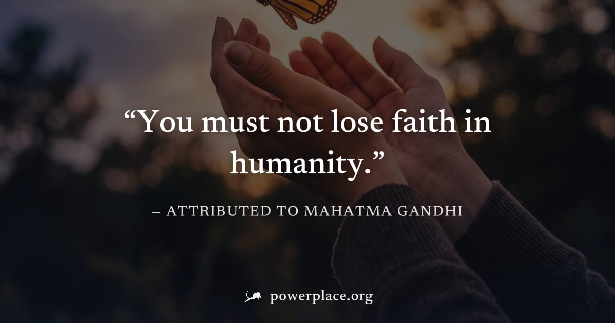 "You must not lose faith in humanity." — Attributed to Mahatma Gandhi