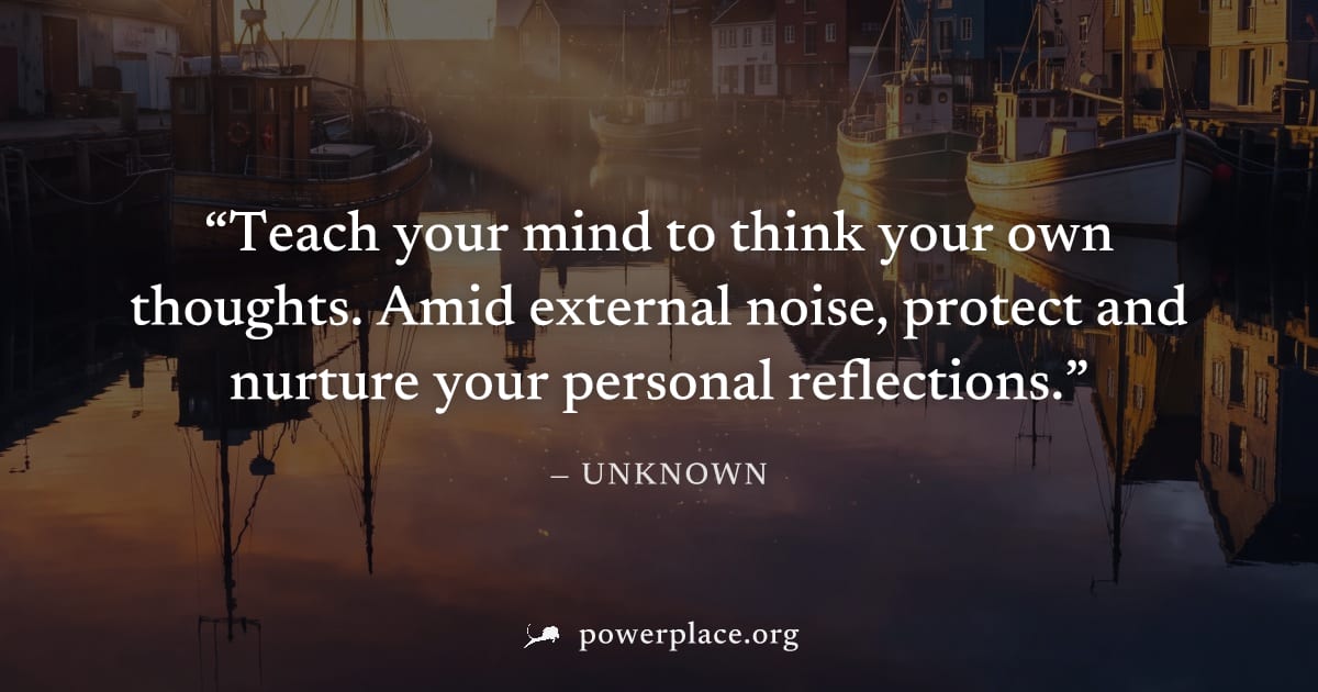 "Teach your mind to think your own thoughts. Amid external noise, protect and nurture your personal reflections." — Unknown