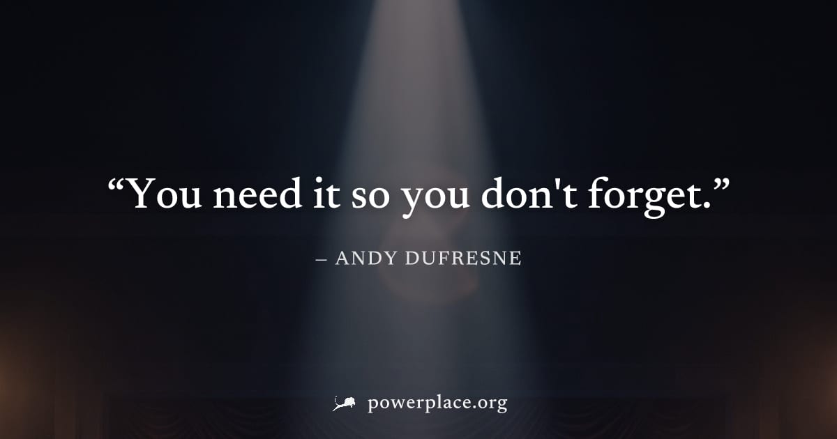 "You need it so you don't forget." — Andy Dufresne