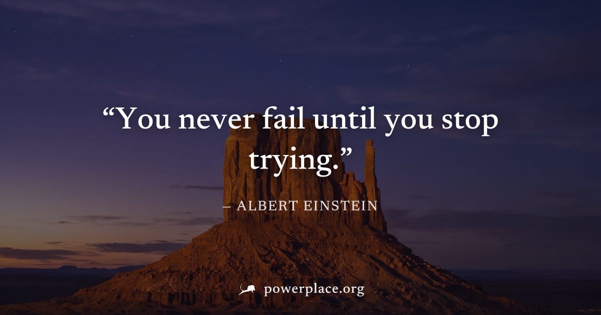 "You never fail until you stop trying." — Albert Einstein