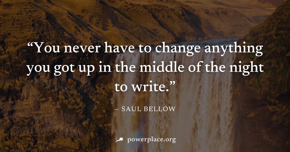 "You never have to change anything you got up in the middle of the night to write." — Saul Bellow