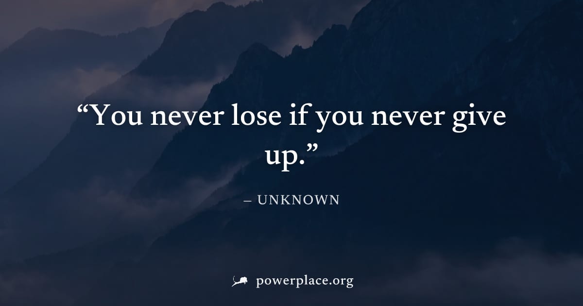 "You never lose if you never give up." — Unknown