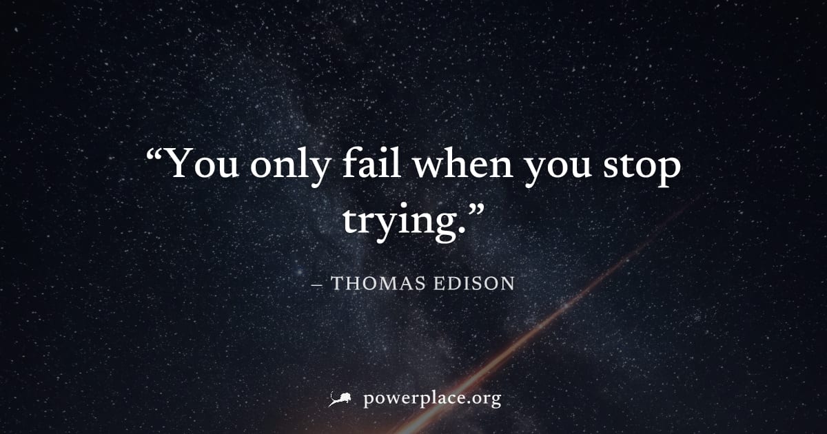 "You only fail when you stop trying." — Thomas Edison