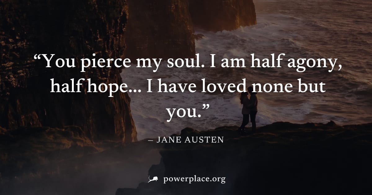 "You pierce my soul. I am half agony, half hope... I have loved none but you." — Jane Austen