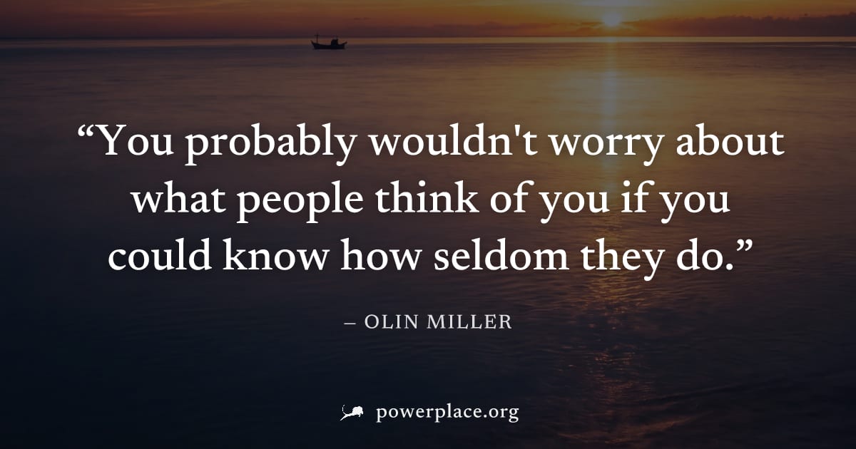"You probably wouldn't worry about what people think of you if you could know how seldom they do." — Olin Miller