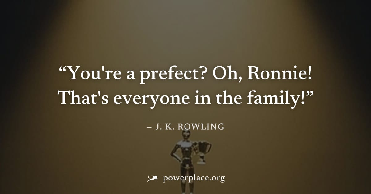 "You're a prefect? Oh, Ronnie! That's everyone in the family!" — J. K. Rowling
