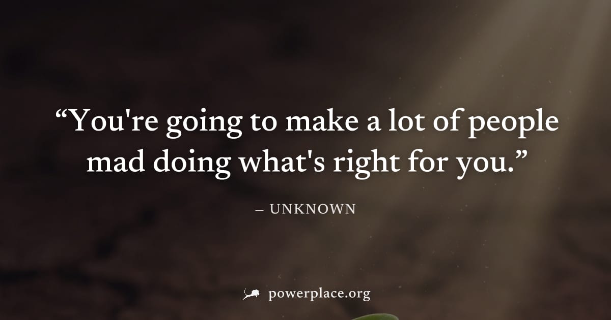 "You're going to make a lot of people mad doing what's right for you." — Unknown