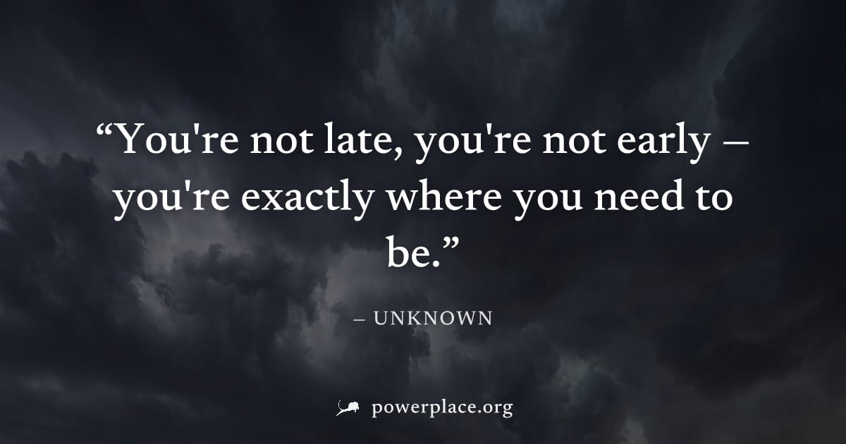 "You're not late, you're not early — you're exactly where you need to be." — Unknown