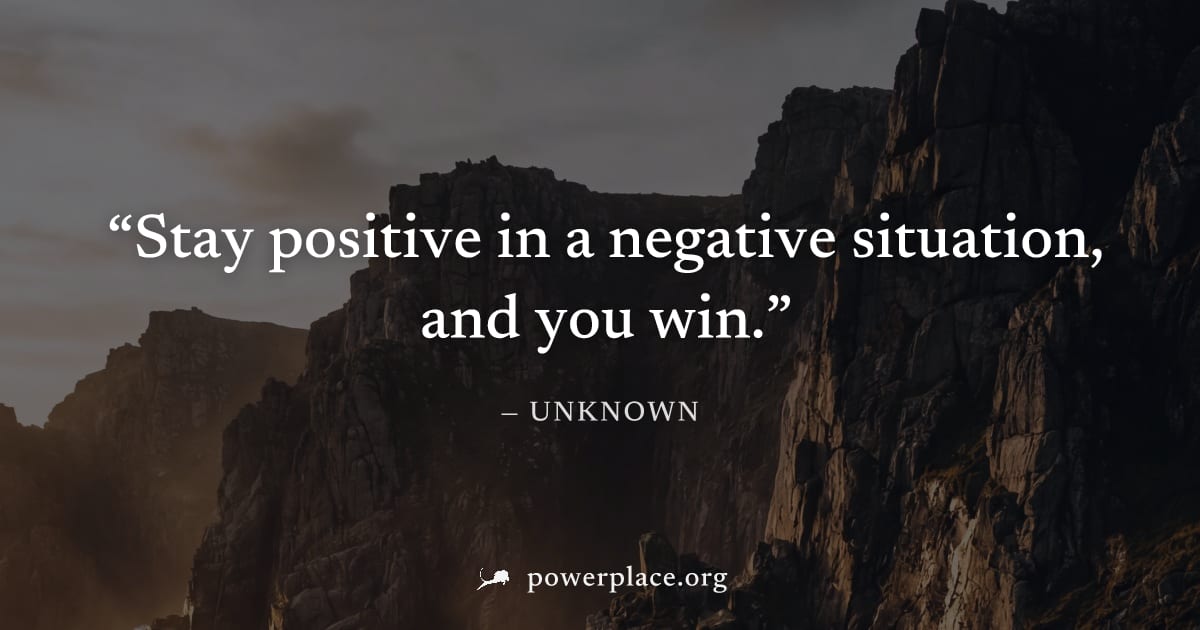 "Stay positive in a negative situation, and you win." — Unknown