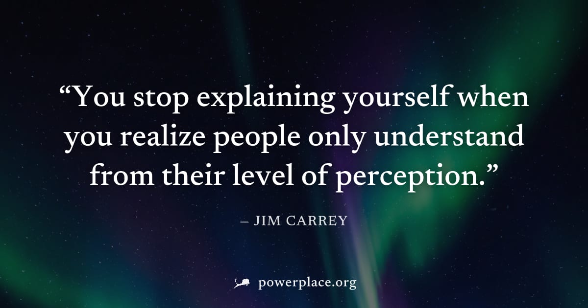 "You stop explaining yourself when you realize people only understand from their level of perception." — Jim Carrey