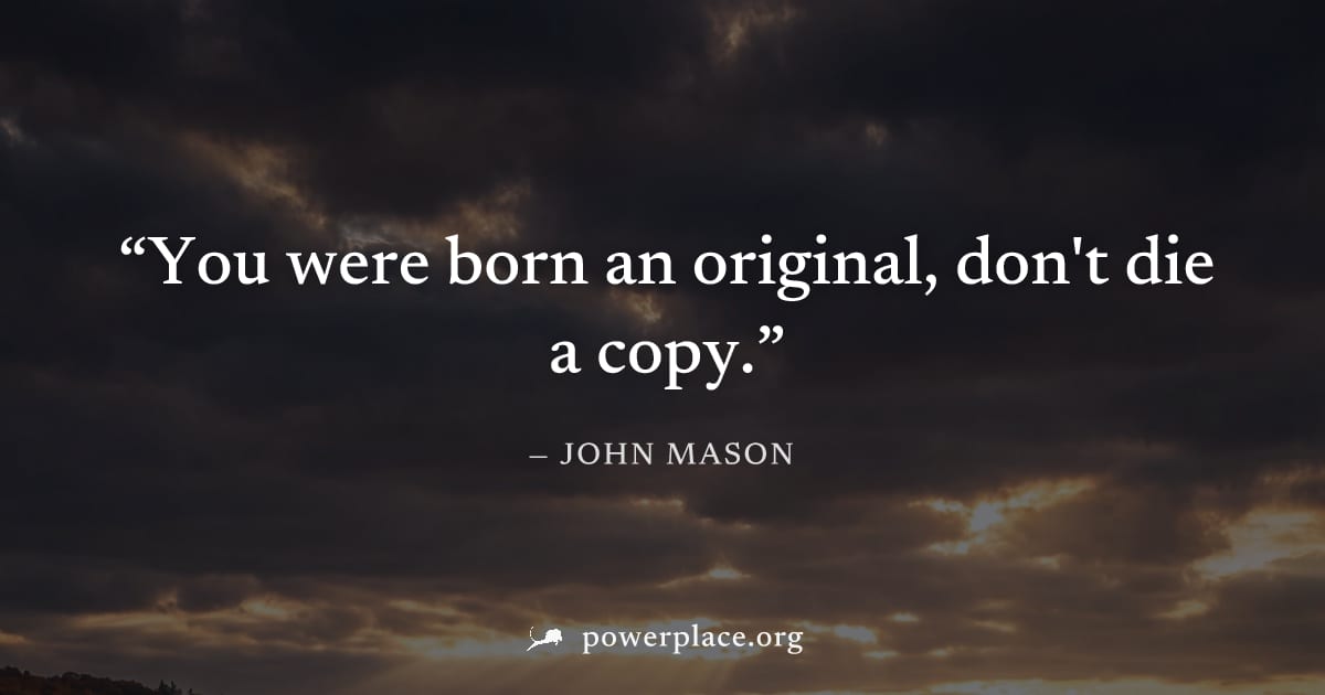 "You were born an original, don't die a copy." — John Mason