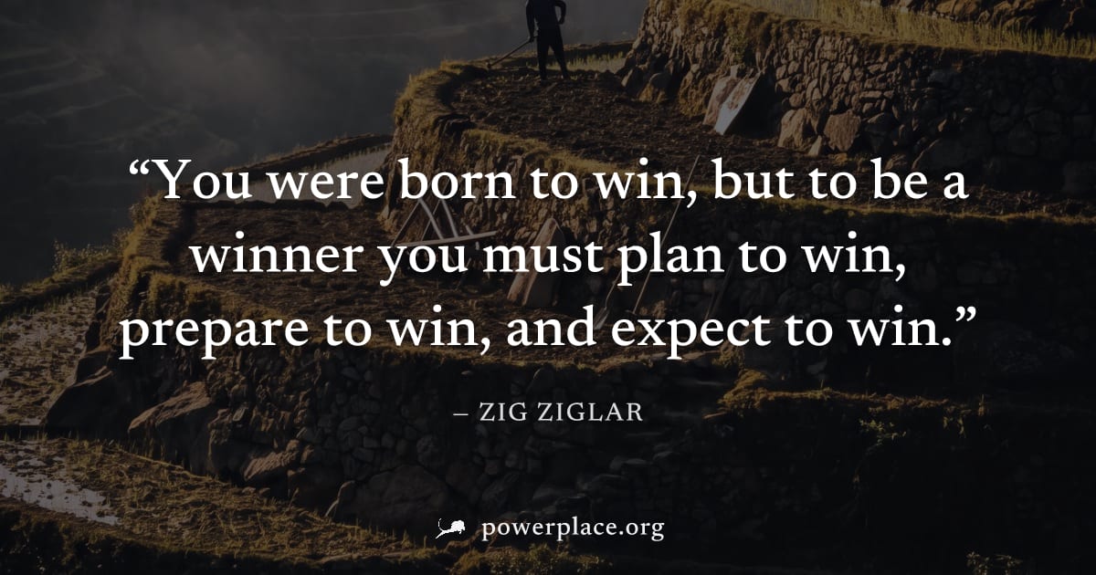 "You were born to win, but to be a winner you must plan to win, prepare to win, and expect to win." — Zig Ziglar