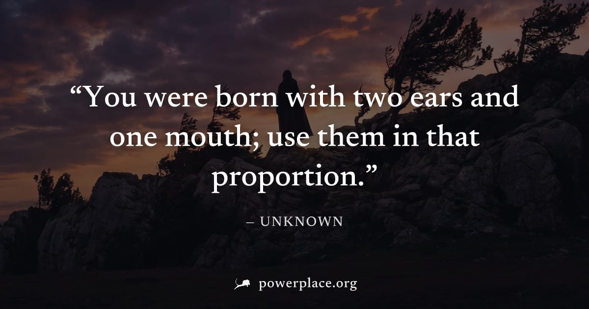 "You were born with two ears and one mouth; use them in that proportion." — Unknown