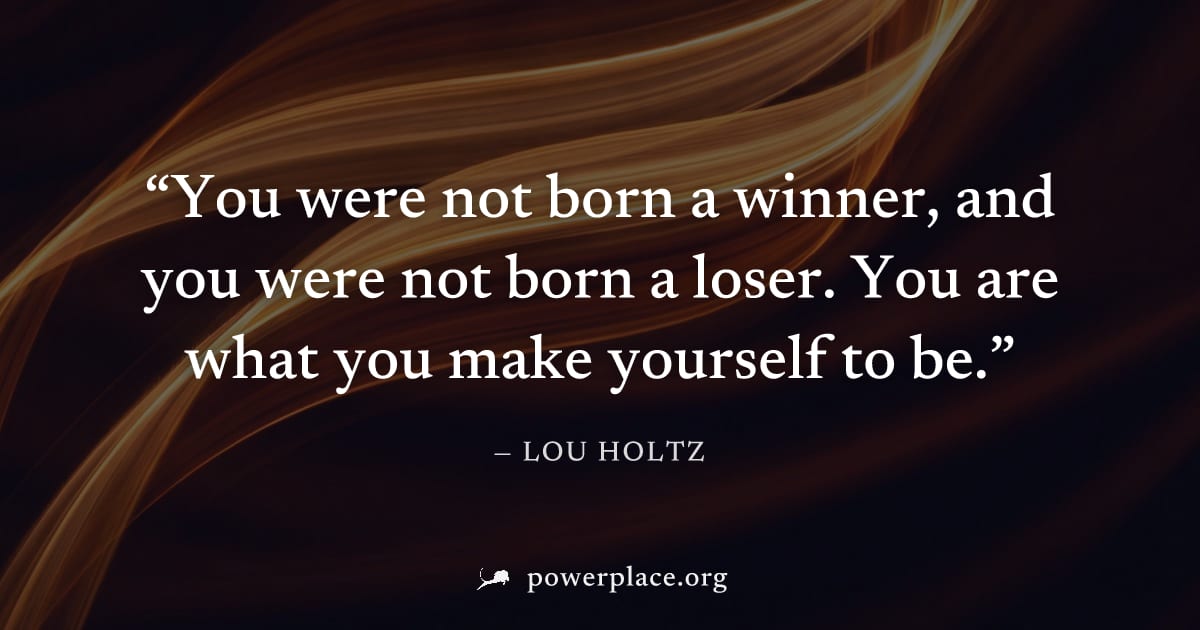 "You were not born a winner, and you were not born a loser. You are what you make yourself to be." — Lou Holtz