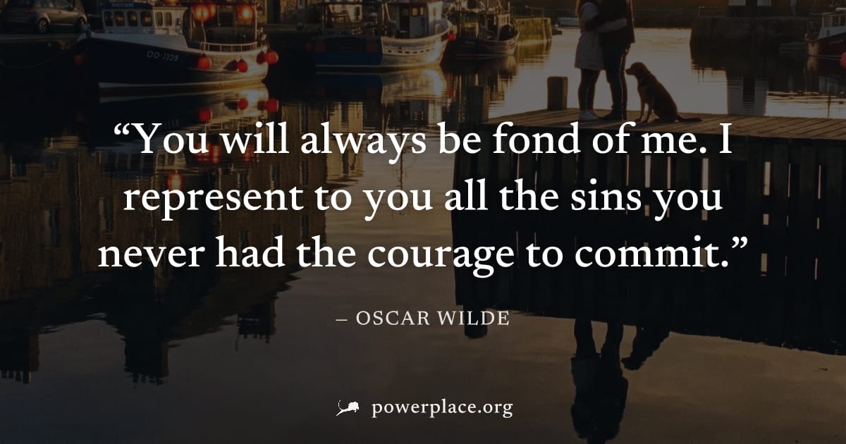 "You will always be fond of me. I represent to you all the sins you never had the courage to commit." — Oscar Wilde