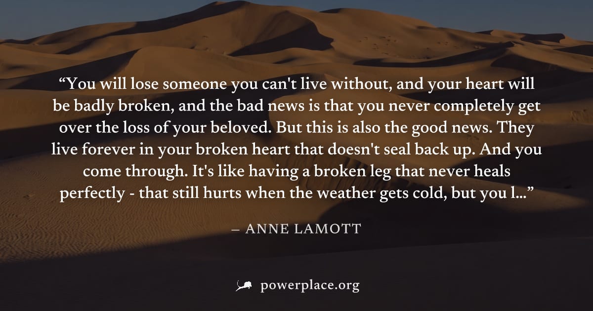 "You will lose someone you can't live without, and your heart will be badly broken, and the bad news is that you never completely get over the loss of your beloved. But this is also the good news. The