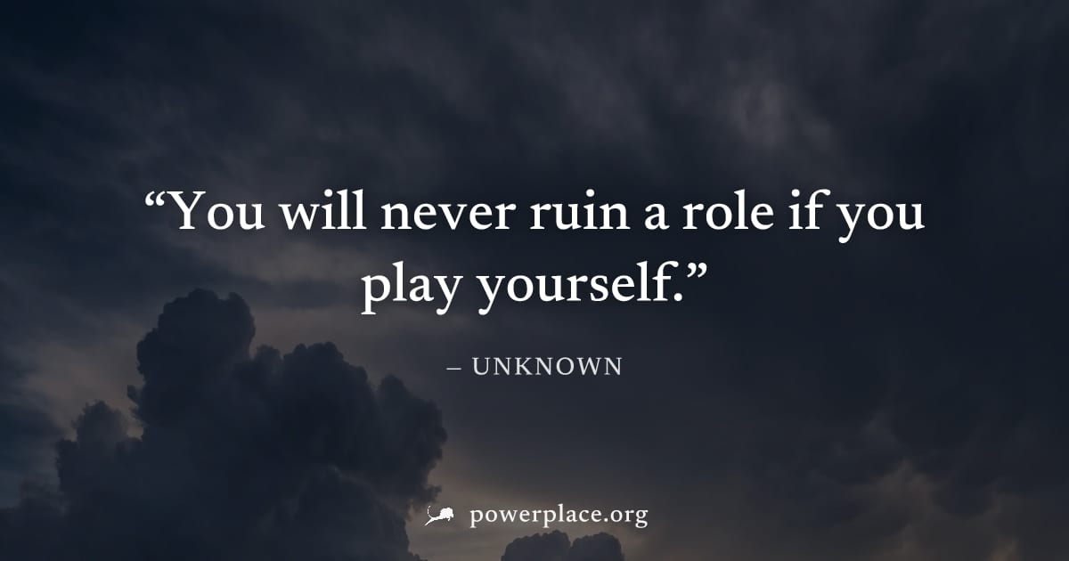 "You will never ruin a role if you play yourself." — Unknown