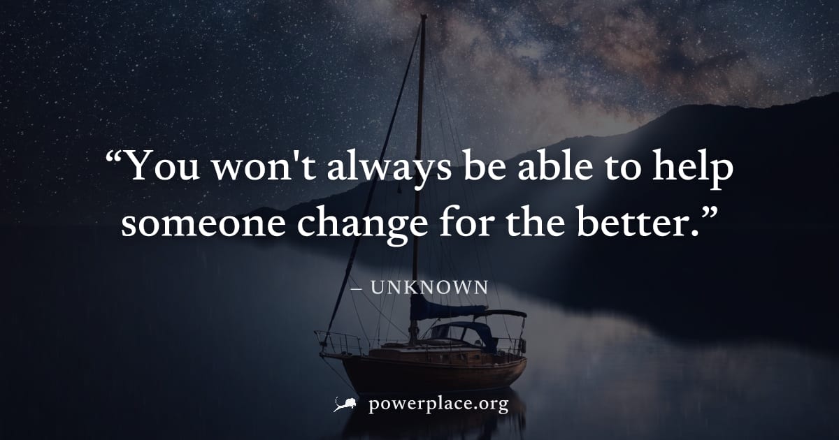 "You won't always be able to help someone change for the better." — Unknown