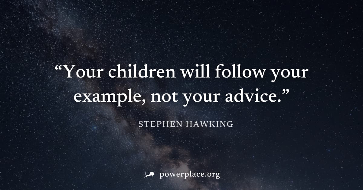 "Your children will follow your example, not your advice." — Stephen Hawking