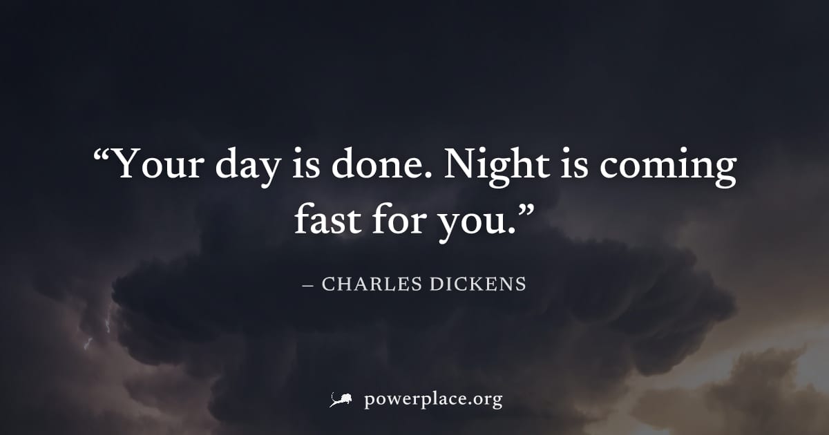 "Your day is done. Night is coming fast for you." — Charles Dickens