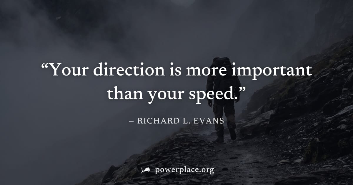 "Your direction is more important than your speed." — Richard L. Evans
