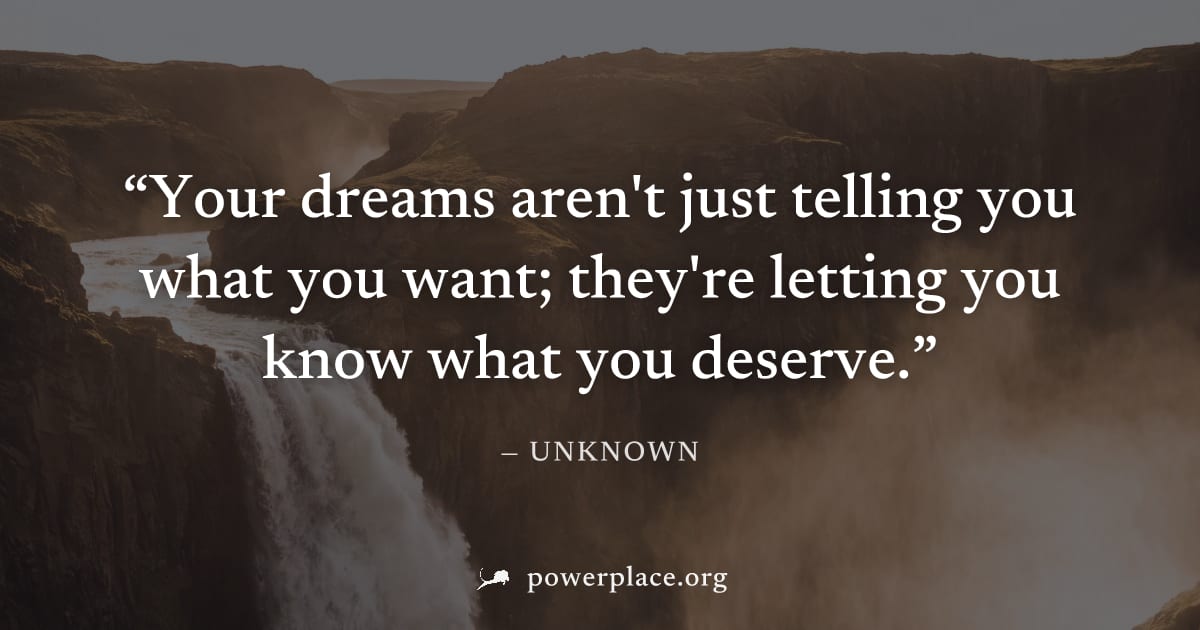 "Your dreams aren't just telling you what you want; they're letting you know what you deserve." — Unknown
