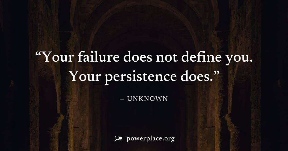 "Your failure does not define you. Your persistence does." — Unknown