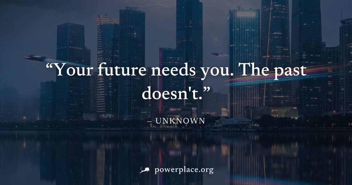 "Your future needs you. The past doesn't." — Unknown